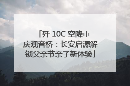 歼 10C 空降重庆观音桥：长安启源解锁父亲节亲子新体验